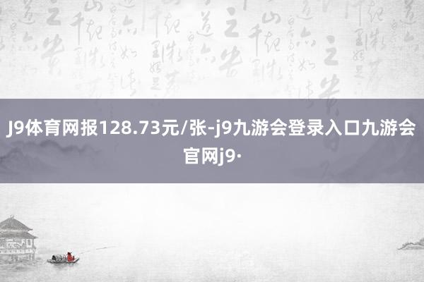 J9体育网报128.73元/张-j9九游会登录入口九游会官网j9·