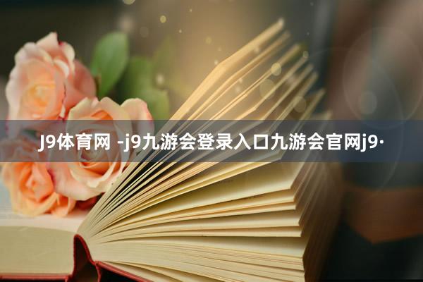 J9体育网 -j9九游会登录入口九游会官网j9·