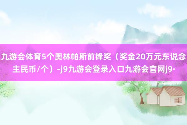 九游会体育5个奥林帕斯前锋奖（奖金20万元东说念主民币/个）-j9九游会登录入口九游会官网j9·