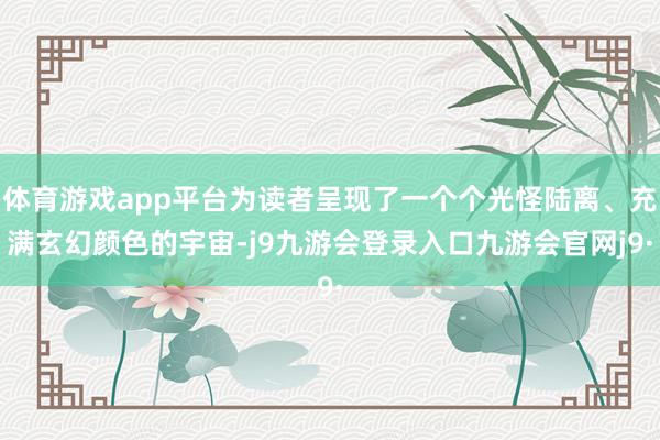 体育游戏app平台为读者呈现了一个个光怪陆离、充满玄幻颜色的宇宙-j9九游会登录入口九游会官网j9·